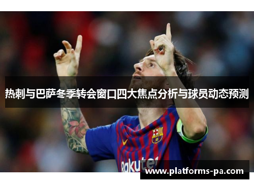 热刺与巴萨冬季转会窗口四大焦点分析与球员动态预测