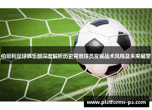 伯恩利足球俱乐部深度解析历史背景球员发展战术风格及未来展望 伯恩利足球俱乐部深度解析历史背景球员发展战术风格及未来展望