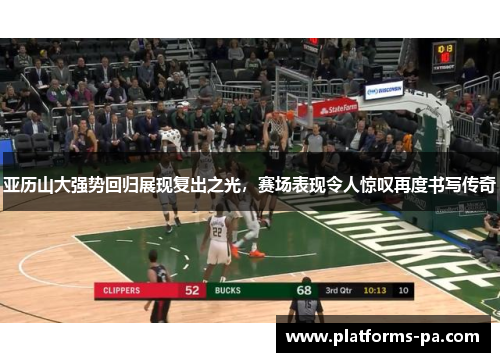 亚历山大强势回归展现复出之光,赛场表现令人惊叹再度书写传奇 亚历山大强势回归展现复出之光,赛场表现令人惊叹再度书写传奇