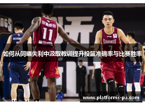 如何从同曦失利中汲取教训提升投篮准确率与比赛胜率 如何从同曦失利中汲取教训提升投篮准确率与比赛胜率