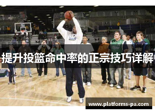 提升投篮命中率的正宗技巧详解 提升投篮命中率的正宗技巧详解