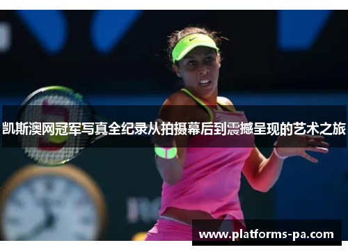 凯斯澳网冠军写真全纪录从拍摄幕后到震撼呈现的艺术之旅 凯斯澳网冠军写真全纪录从拍摄幕后到震撼呈现的艺术之旅