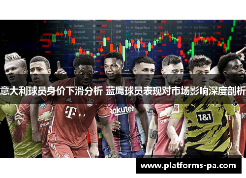 意大利球员身价下滑分析 蓝鹰球员表现对市场影响深度剖析 意大利球员身价下滑分析 蓝鹰球员表现对市场影响深度剖析
