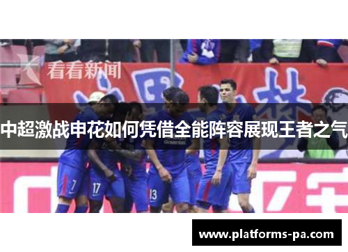 中超激战申花如何凭借全能阵容展现王者之气 中超激战申花如何凭借全能阵容展现王者之气
