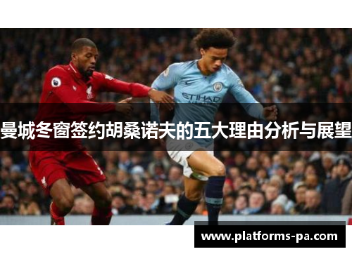 曼城冬窗签约胡桑诺夫的五大理由分析与展望 曼城冬窗签约胡桑诺夫的五大理由分析与展望