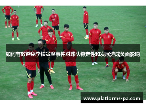 如何有效避免李铁贪腐事件对球队稳定性和发展造成负面影响 如何有效避免李铁贪腐事件对球队稳定性和发展造成负面影响