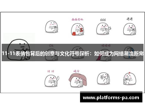 11-11表情包背后的创意与文化符号探析:如何成为网络潮流新宠 11-11表情包背后的创意与文化符号探析:如何成为网络潮流新宠