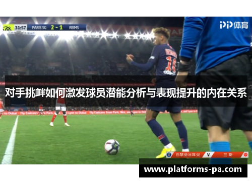 对手挑衅如何激发球员潜能分析与表现提升的内在关系 对手挑衅如何激发球员潜能分析与表现提升的内在关系