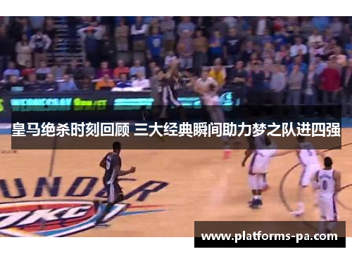 皇马绝杀时刻回顾 三大经典瞬间助力梦之队进四强 皇马绝杀时刻回顾 三大经典瞬间助力梦之队进四强