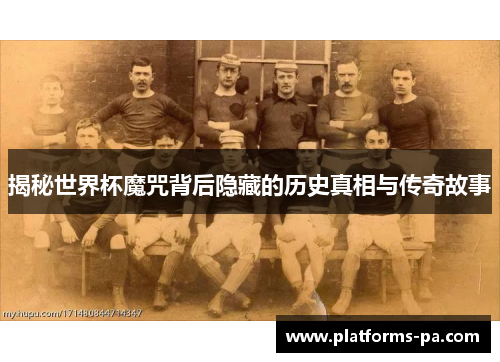 揭秘世界杯魔咒背后隐藏的历史真相与传奇故事