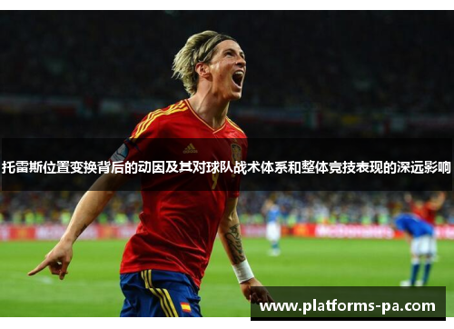 托雷斯位置变换背后的动因及其对球队战术体系和整体竞技表现的深远影响 托雷斯位置变换背后的动因及其对球队战术体系和整体竞技表现的深远影响