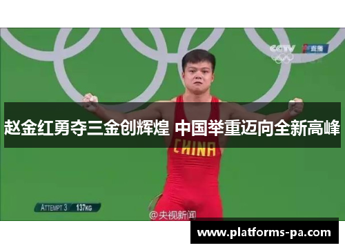 赵金红勇夺三金创辉煌 中国举重迈向全新高峰 赵金红勇夺三金创辉煌 中国举重迈向全新高峰