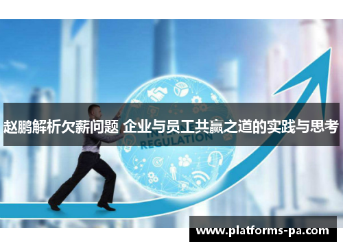 赵鹏解析欠薪问题 企业与员工共赢之道的实践与思考 赵鹏解析欠薪问题 企业与员工共赢之道的实践与思考