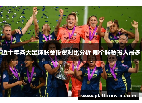 近十年各大足球联赛投资对比分析 哪个联赛投入最多 近十年各大足球联赛投资对比分析 哪个联赛投入最多