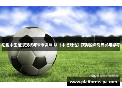 透视中国足球现状与未来发展 从《中场对话》获得的深刻启发与思考 透视中国足球现状与未来发展 从《中场对话》获得的深刻启发与思考