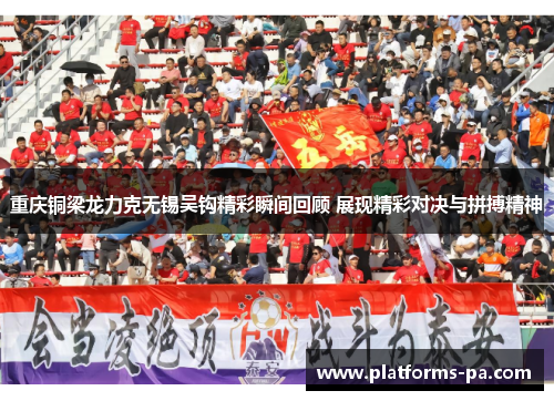 重庆铜梁龙力克无锡吴钩精彩瞬间回顾 展现精彩对决与拼搏精神 重庆铜梁龙力克无锡吴钩精彩瞬间回顾 展现精彩对决与拼搏精神