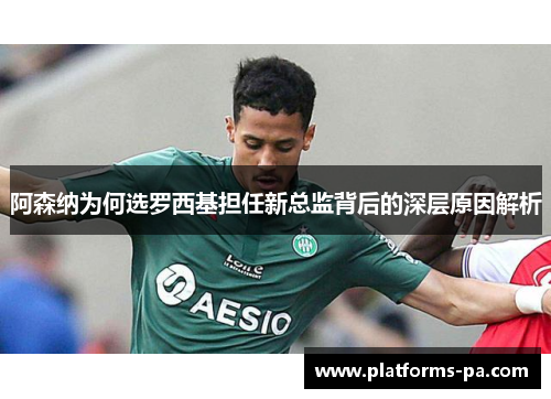阿森纳为何选罗西基担任新总监背后的深层原因解析 阿森纳为何选罗西基担任新总监背后的深层原因解析