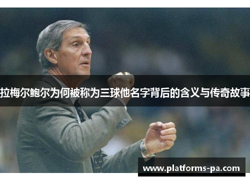 拉梅尔鲍尔为何被称为三球他名字背后的含义与传奇故事 拉梅尔鲍尔为何被称为三球他名字背后的含义与传奇故事