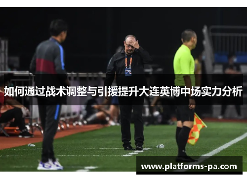 如何通过战术调整与引援提升大连英博中场实力分析