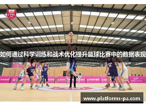如何通过科学训练和战术优化提升篮球比赛中的数据表现