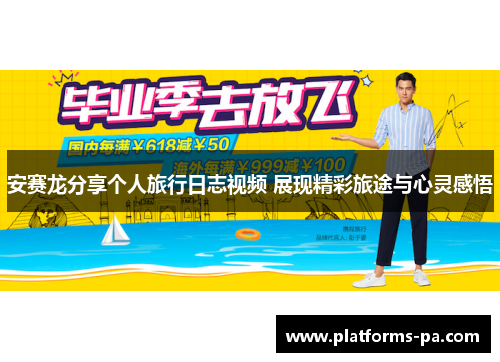 安赛龙分享个人旅行日志视频 展现精彩旅途与心灵感悟