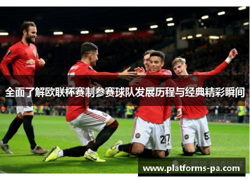 全面了解欧联杯赛制参赛球队发展历程与经典精彩瞬间 全面了解欧联杯赛制参赛球队发展历程与经典精彩瞬间