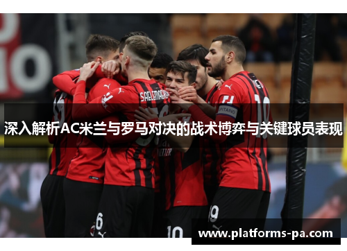 深入解析AC米兰与罗马对决的战术博弈与关键球员表现