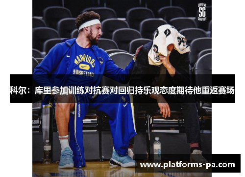 科尔：库里参加训练对抗赛对回归持乐观态度期待他重返赛场