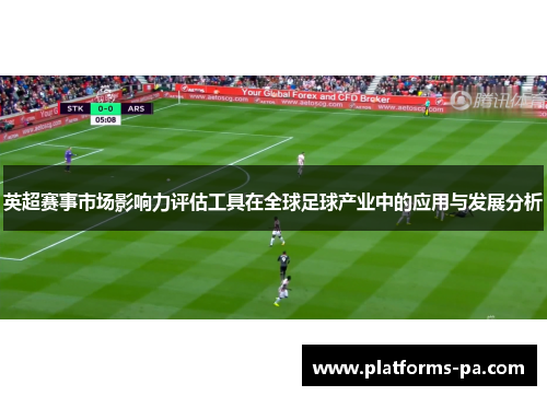 英超赛事市场影响力评估工具在全球足球产业中的应用与发展分析