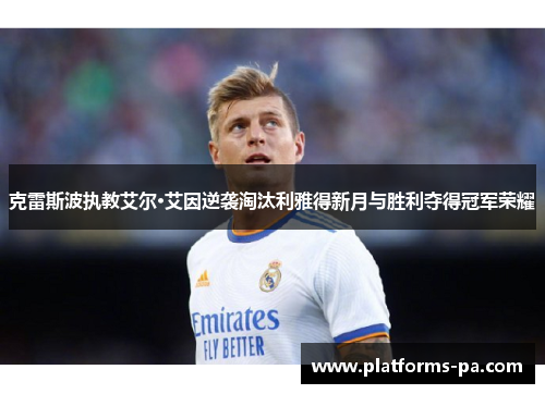 克雷斯波执教艾尔·艾因逆袭淘汰利雅得新月与胜利夺得冠军荣耀