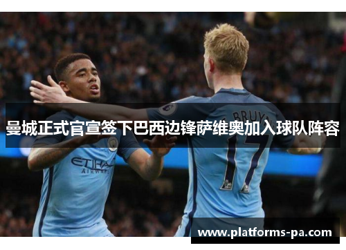 曼城正式官宣签下巴西边锋萨维奥加入球队阵容