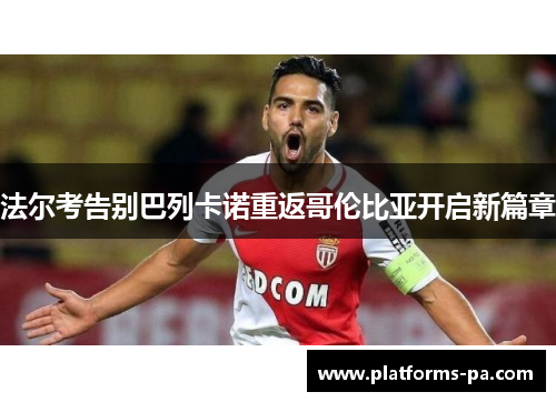 法尔考告别巴列卡诺重返哥伦比亚开启新篇章