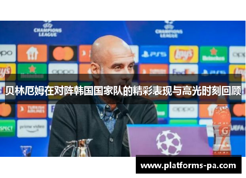 贝林厄姆在对阵韩国国家队的精彩表现与高光时刻回顾