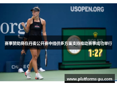 赛事赞助商在丹麦公开赛中提供多方面支持推动赛事成功举行