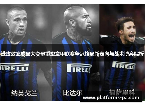进攻效率成最大变量重塑意甲联赛争冠格局新走向与战术博弈解析