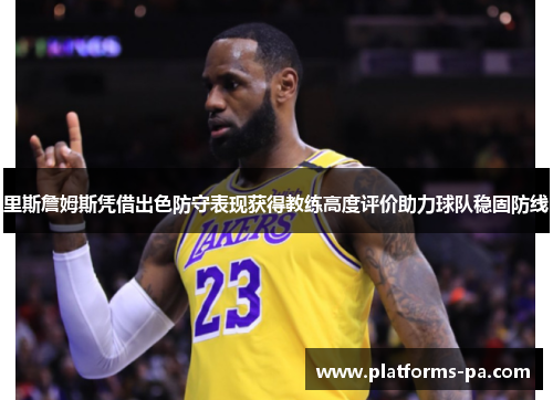 里斯詹姆斯凭借出色防守表现获得教练高度评价助力球队稳固防线