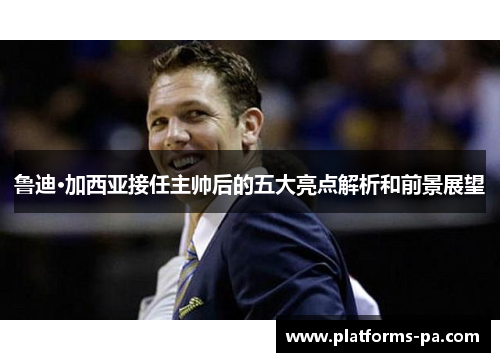 鲁迪·加西亚接任主帅后的五大亮点解析和前景展望