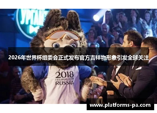 2026年世界杯组委会正式发布官方吉祥物形象引发全球关注 2026年世界杯组委会正式发布官方吉祥物形象引发全球关注