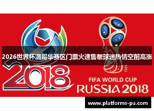 2026世界杯温哥华赛区门票火速售罄球迷热情空前高涨 2026世界杯温哥华赛区门票火速售罄球迷热情空前高涨