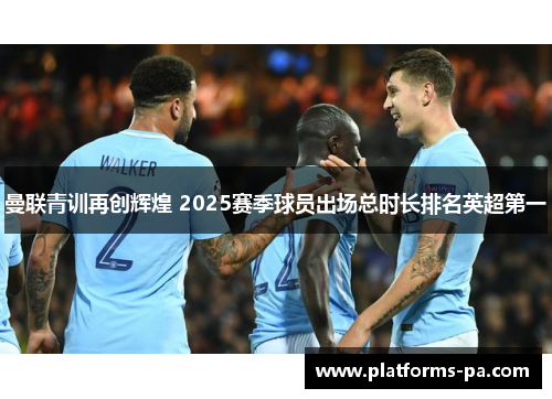 曼联青训再创辉煌 2025赛季球员出场总时长排名英超第一