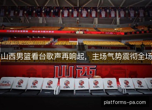 山西男篮看台歌声再响起，主场气势震彻全场