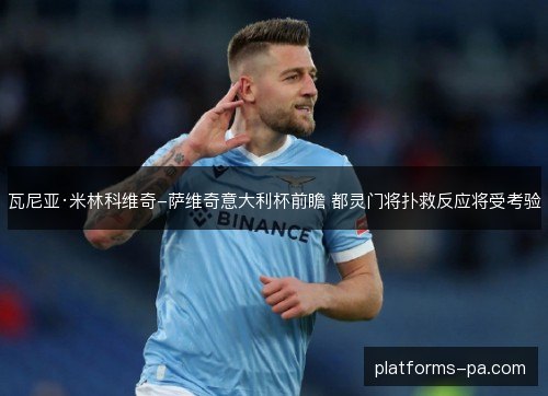 瓦尼亚·米林科维奇-萨维奇意大利杯前瞻 都灵门将扑救反应将受考验